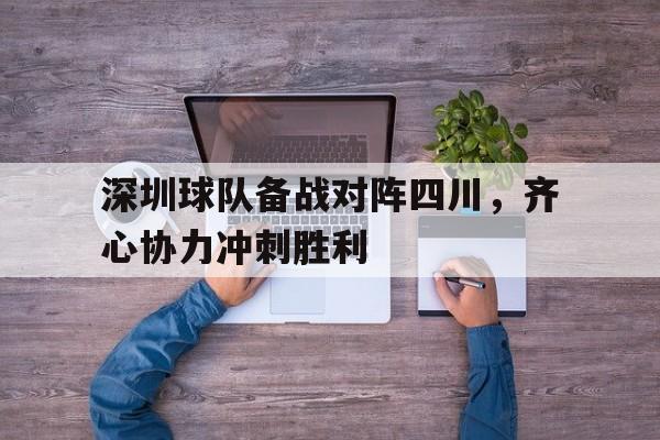 深圳球队备战对阵四川，齐心协力冲刺胜利的简单介绍