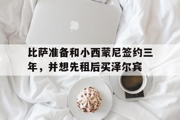 华体会官网-比萨准备和小西蒙尼签约三年，并想先租后买泽尔宾的简单介绍