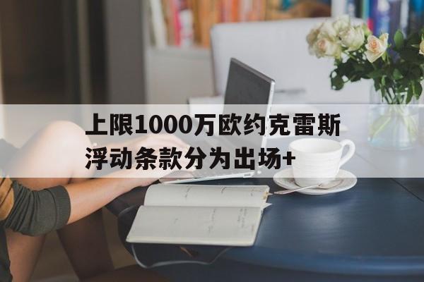华体会全站-包含上限1000万欧约克雷斯浮动条款分为出场+的词条